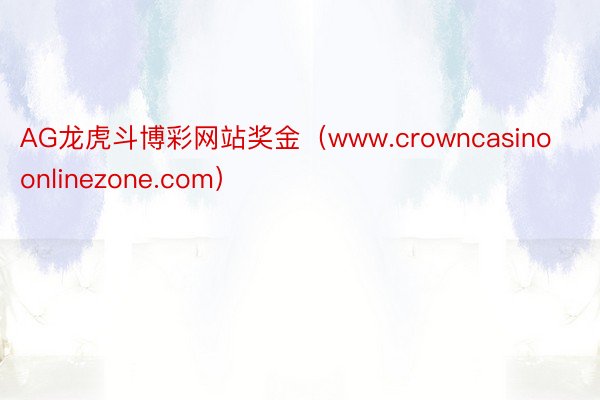 AG龙虎斗博彩网站奖金（www.crowncasinoonlinezone.com）