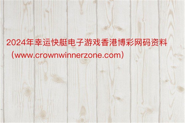 2024年幸运快艇电子游戏香港博彩网码资料（www.crownwinnerzone.com）