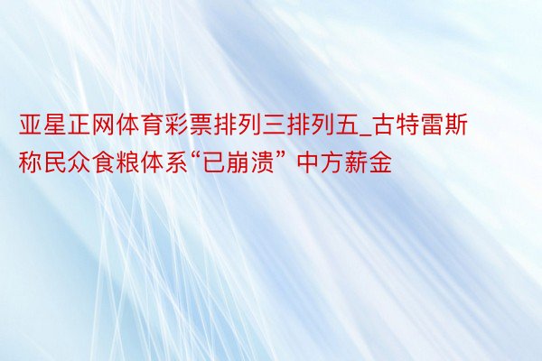 亚星正网体育彩票排列三排列五_古特雷斯称民众食粮体系“已崩溃” 中方薪金