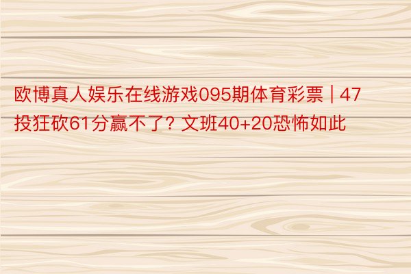 欧博真人娱乐在线游戏095期体育彩票 | 47投狂砍61分赢不了? 文班40+20恐怖如此