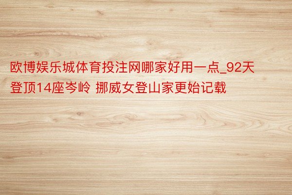 欧博娱乐城体育投注网哪家好用一点_92天登顶14座岑岭 挪威女登山家更始记载