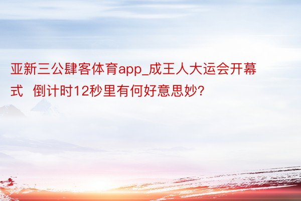 亚新三公肆客体育app_成王人大运会开幕式  倒计时12秒里有何好意思妙？