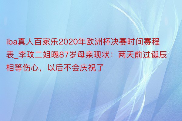 iba真人百家乐2020年欧洲杯决赛时间赛程表_李玟二姐曝87岁母亲现状：两天前过诞辰相等伤心，以后不会庆祝了