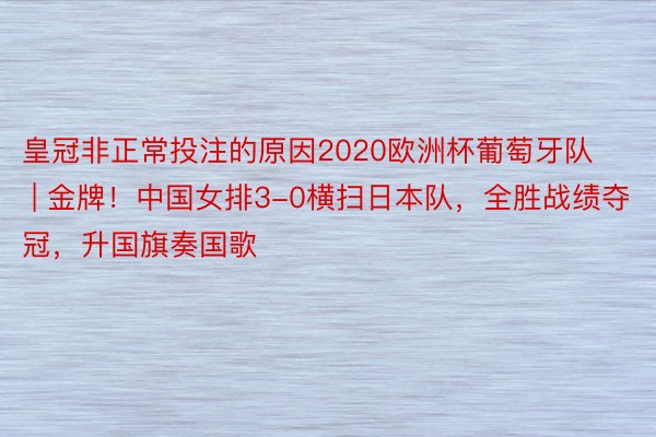 皇冠非正常投注的原因2020欧洲杯葡萄牙队 | 金牌！中国女排3-0横扫日本队，全胜战绩夺冠，升国旗奏国歌