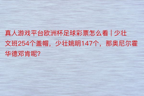 真人游戏平台欧洲杯足球彩票怎么看 | 少壮文班254个盖帽，少壮姚明147个，那奥尼尔霍华德邓肯呢？