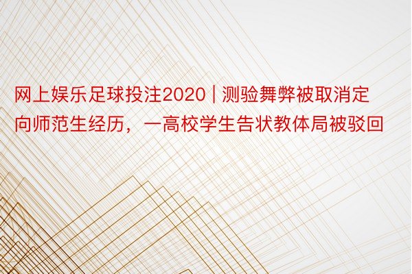 网上娱乐足球投注2020 | 测验舞弊被取消定向师范生经历，一高校学生告状教体局被驳回