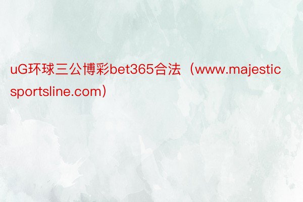 uG环球三公博彩bet365合法（www.majesticsportsline.com）