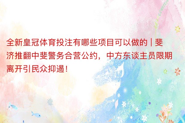 全新皇冠体育投注有哪些项目可以做的 | 斐济推翻中斐警务合营公约，中方东谈主员限期离开引民众抑遏！