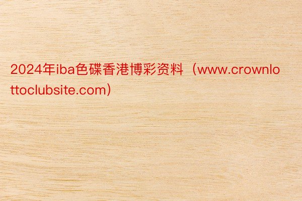 2024年iba色碟香港博彩资料（www.crownlottoclubsite.com）