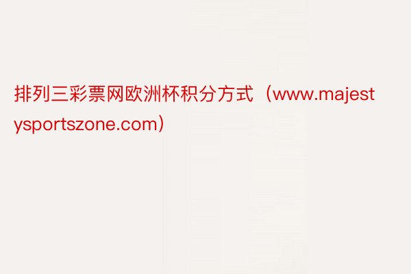 排列三彩票网欧洲杯积分方式（www.majestysportszone.com）