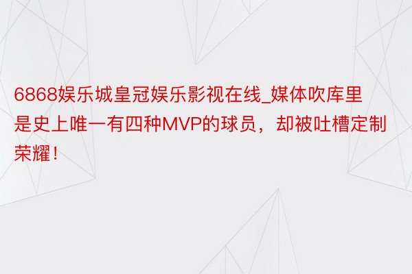 6868娱乐城皇冠娱乐影视在线_媒体吹库里是史上唯一有四种MVP的球员，却被吐槽定制荣耀！