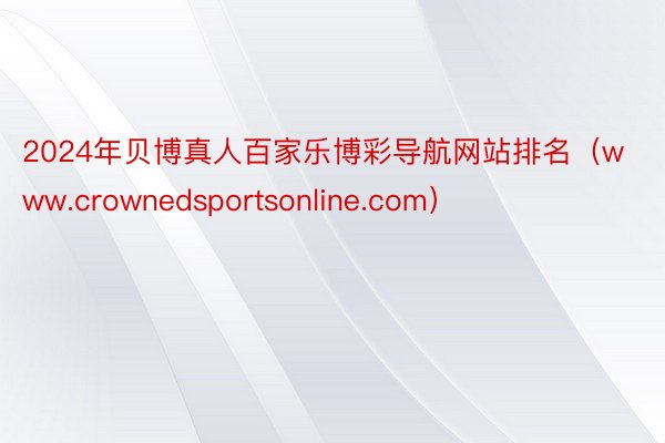 2024年贝博真人百家乐博彩导航网站排名（www.crownedsportsonline.com）