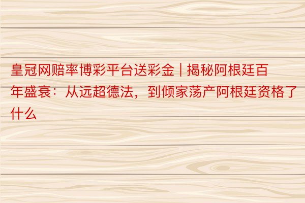 皇冠网赔率博彩平台送彩金 | 揭秘阿根廷百年盛衰：从远超德法，到倾家荡产阿根廷资格了什么