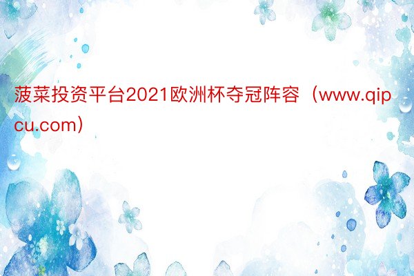 菠菜投资平台2021欧洲杯夺冠阵容（www.qipcu.com）