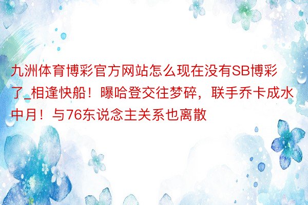 九洲体育博彩官方网站怎么现在没有SB博彩了_相逢快船！曝哈登交往梦碎，联手乔卡成水中月！与76东说念主关系也离散