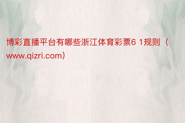 博彩直播平台有哪些浙江体育彩票6 1规则（www.qizri.com）