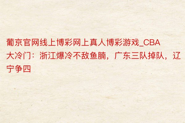 葡京官网线上博彩网上真人博彩游戏_CBA大冷门：浙江爆冷不敌鱼腩，广东三队掉队，辽宁争四