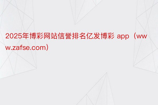 2025年博彩网站信誉排名亿发博彩 app（www.zafse.com）