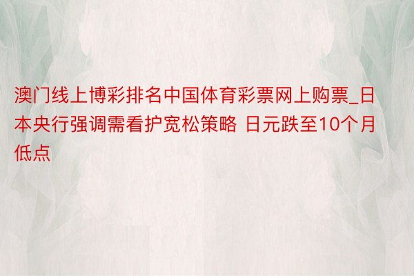 澳门线上博彩排名中国体育彩票网上购票_日本央行强调需看护宽松策略 日元跌至10个月低点