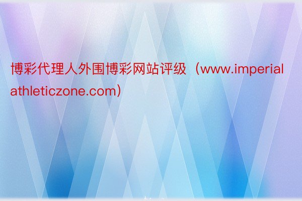 博彩代理人外围博彩网站评级(www.imperialathleticzone.com)